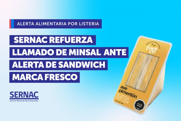 SERNAC refuerza el llamado de MINSAL ante alerta sanitaria por listeria en sándwich marca Fresco